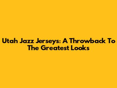 Utah Jazz Jerseys: A Throwback To The Greatest Looks