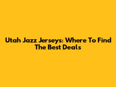 Utah Jazz Jerseys: Where To Find The Best Deals