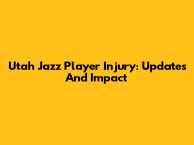 Utah Jazz Player Injury: Updates And Impact