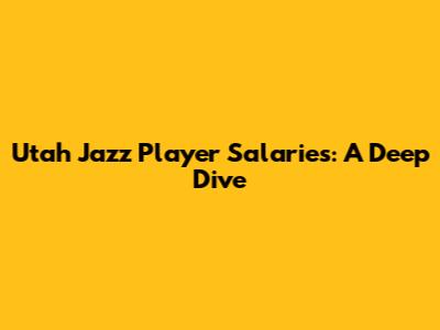 Utah Jazz Player Salaries: A Deep Dive