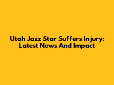 Utah Jazz Star Suffers Injury: Latest News And Impact