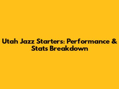 Utah Jazz Starters: Performance & Stats Breakdown