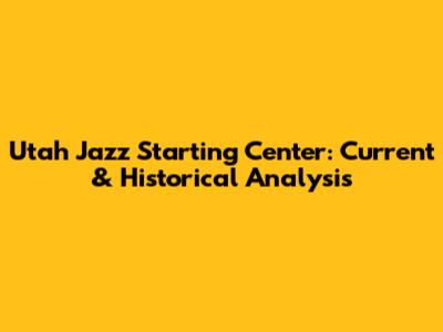 Utah Jazz Starting Center: Current & Historical Analysis
