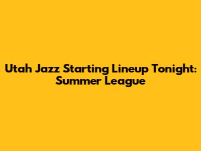 Utah Jazz Starting Lineup Tonight: Summer League