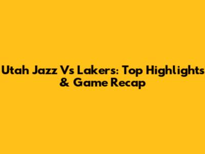 Utah Jazz Vs Lakers: Top Highlights & Game Recap