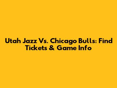 Utah Jazz Vs. Chicago Bulls: Find Tickets & Game Info