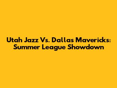 Utah Jazz Vs. Dallas Mavericks: Summer League Showdown