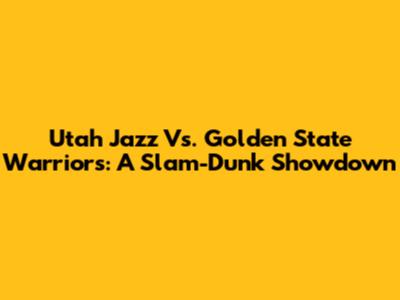 Utah Jazz Vs. Golden State Warriors: A Slam-Dunk Showdown