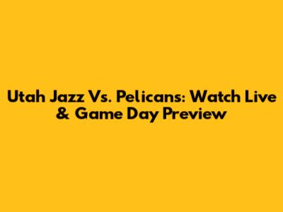 Utah Jazz Vs. Pelicans: Watch Live & Game Day Preview