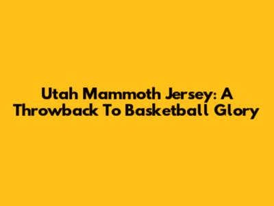 Utah Mammoth Jersey: A Throwback To Basketball Glory