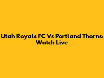 Utah Royals FC Vs Portland Thorns: Watch Live