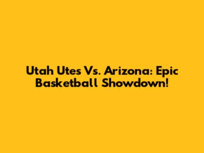 Utah Utes Vs. Arizona: Epic Basketball Showdown!
