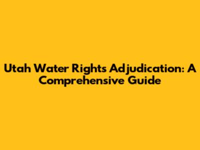 Utah Water Rights Adjudication: A Comprehensive Guide