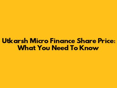 Utkarsh Micro Finance Share Price: What You Need To Know