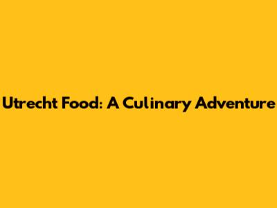 Utrecht Food: A Culinary Adventure