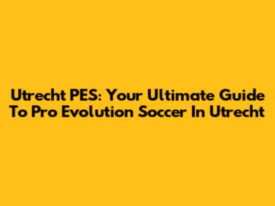 Utrecht PES: Your Ultimate Guide To Pro Evolution Soccer In Utrecht
