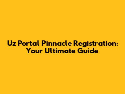 Uz Portal Pinnacle Registration: Your Ultimate Guide
