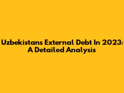 Uzbekistan's External Debt In 2023: A Detailed Analysis