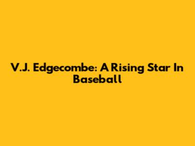 V.J. Edgecombe: A Rising Star In Baseball