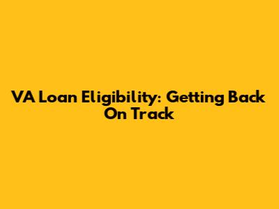 VA Loan Eligibility: Getting Back On Track