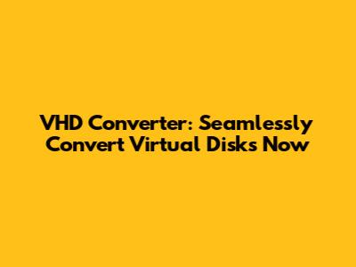 VHD Converter: Seamlessly Convert Virtual Disks Now