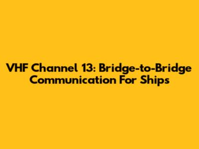 VHF Channel 13: Bridge-to-Bridge Communication For Ships