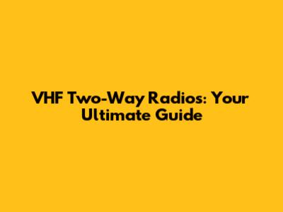VHF Two-Way Radios: Your Ultimate Guide