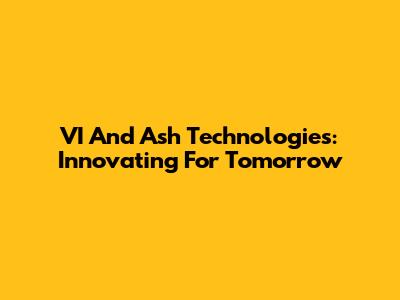 VI And Ash Technologies: Innovating For Tomorrow