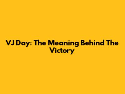 VJ Day: The Meaning Behind The Victory