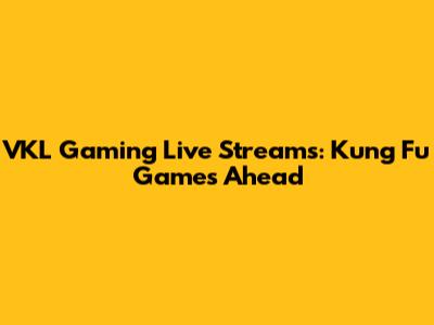 VKL Gaming Live Streams: Kung Fu Games Ahead