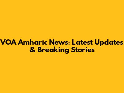 VOA Amharic News: Latest Updates & Breaking Stories