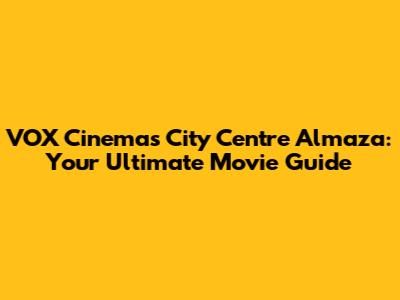 VOX Cinemas City Centre Almaza: Your Ultimate Movie Guide