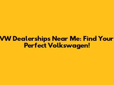 VW Dealerships Near Me: Find Your Perfect Volkswagen!