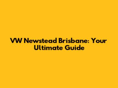 VW Newstead Brisbane: Your Ultimate Guide