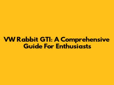 VW Rabbit GTI: A Comprehensive Guide For Enthusiasts