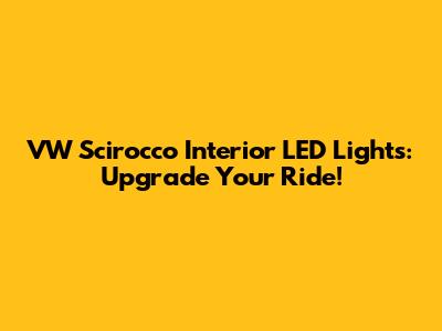 VW Scirocco Interior LED Lights: Upgrade Your Ride!
