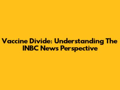 Vaccine Divide: Understanding The INBC News Perspective