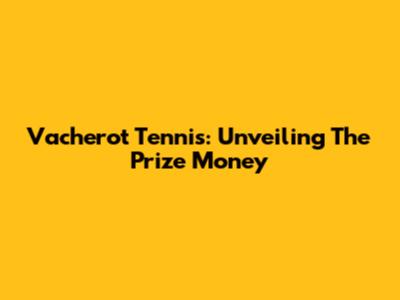 Vacherot Tennis: Unveiling The Prize Money