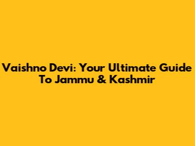 Vaishno Devi: Your Ultimate Guide To Jammu & Kashmir