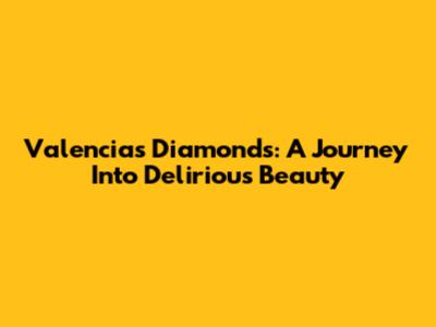 Valencia's Diamonds: A Journey Into Delirious Beauty