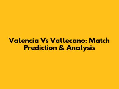 Valencia Vs Vallecano: Match Prediction & Analysis