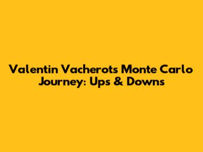 Valentin Vacherot's Monte Carlo Journey: Ups & Downs