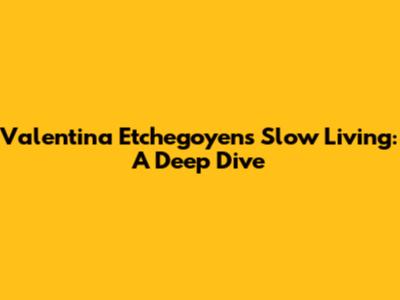 Valentina Etchegoyen's Slow Living: A Deep Dive