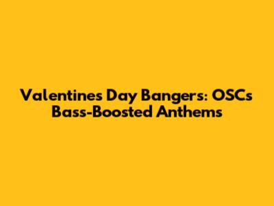 Valentine's Day Bangers: OSC's Bass-Boosted Anthems