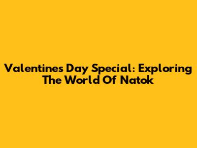 Valentine's Day Special: Exploring The World Of Natok