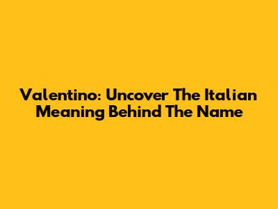 Valentino: Uncover The Italian Meaning Behind The Name