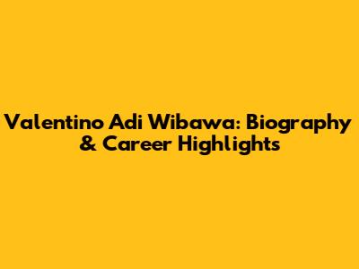 Valentino Adi Wibawa: Biography & Career Highlights