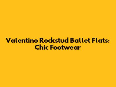 Valentino Rockstud Ballet Flats: Chic Footwear