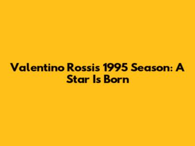 Valentino Rossi's 1995 Season: A Star Is Born