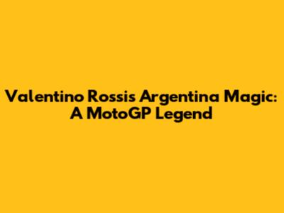 Valentino Rossi's Argentina Magic: A MotoGP Legend